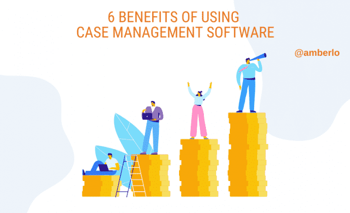 6 Benefits Of Using Case Management Software